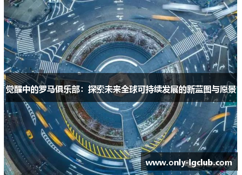 觉醒中的罗马俱乐部：探索未来全球可持续发展的新蓝图与愿景