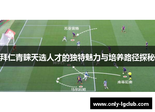 拜仁青睐天选人才的独特魅力与培养路径探秘