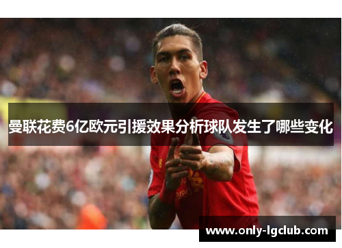 曼联花费6亿欧元引援效果分析球队发生了哪些变化