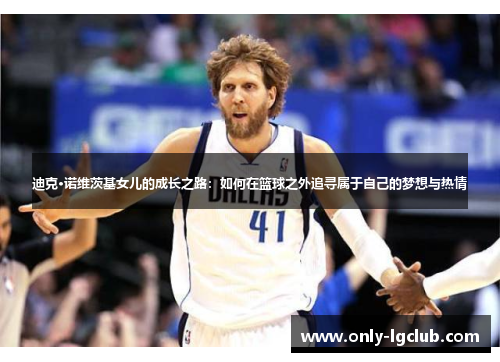 迪克·诺维茨基女儿的成长之路：如何在篮球之外追寻属于自己的梦想与热情