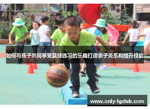 如何与孩子共同享受篮球练习的乐趣打造亲子关系和提升技能