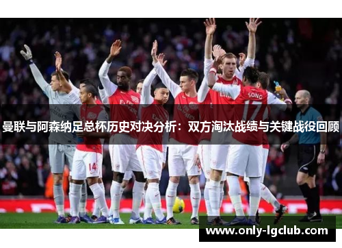 曼联与阿森纳足总杯历史对决分析：双方淘汰战绩与关键战役回顾