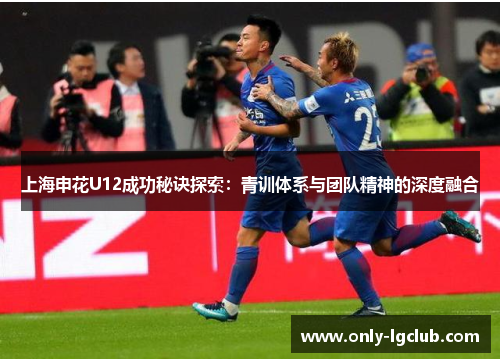 上海申花U12成功秘诀探索：青训体系与团队精神的深度融合