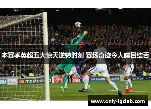 本赛季英超五大惊天逆转时刻 赛场奇迹令人瞠目结舌