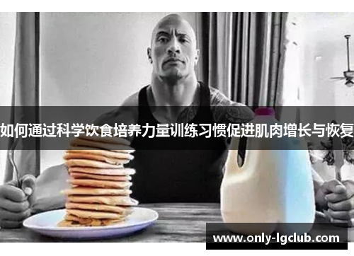 如何通过科学饮食培养力量训练习惯促进肌肉增长与恢复