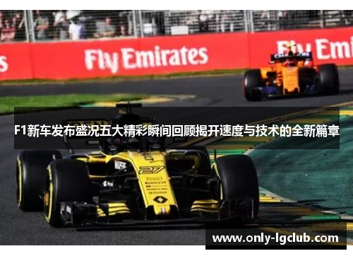 F1新车发布盛况五大精彩瞬间回顾揭开速度与技术的全新篇章