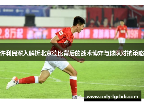 许利民深入解析北京德比背后的战术博弈与球队对抗策略