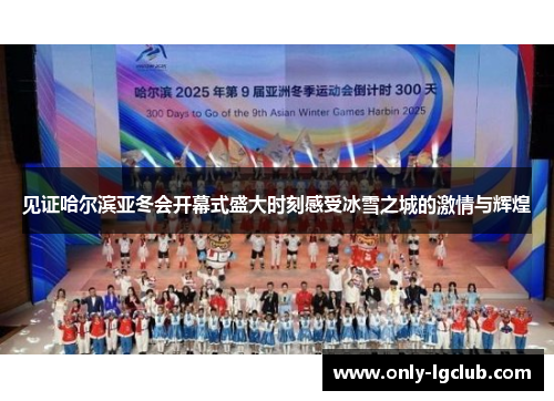 见证哈尔滨亚冬会开幕式盛大时刻感受冰雪之城的激情与辉煌