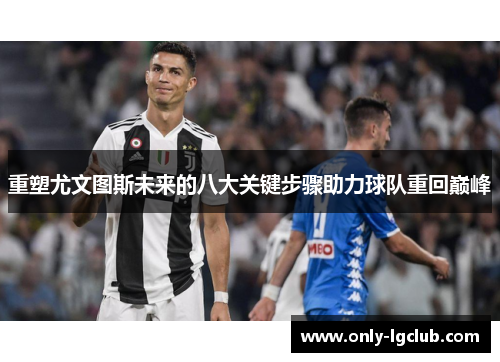 重塑尤文图斯未来的八大关键步骤助力球队重回巅峰