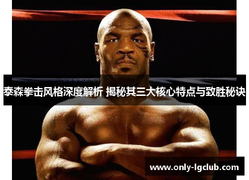 泰森拳击风格深度解析 揭秘其三大核心特点与致胜秘诀