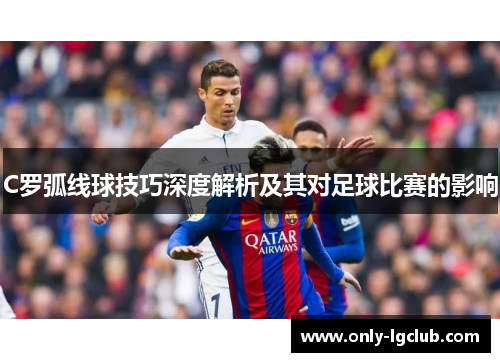 C罗弧线球技巧深度解析及其对足球比赛的影响