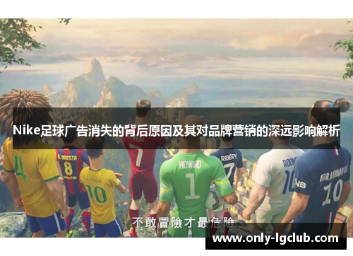 Nike足球广告消失的背后原因及其对品牌营销的深远影响解析