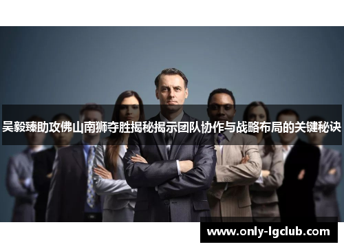 吴毅臻助攻佛山南狮夺胜揭秘揭示团队协作与战略布局的关键秘诀