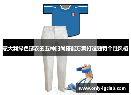 意大利绿色球衣的五种时尚搭配方案打造独特个性风格
