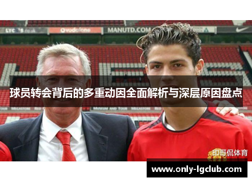 球员转会背后的多重动因全面解析与深层原因盘点 球员转会背后的多重动因全面解析与深层原因盘点