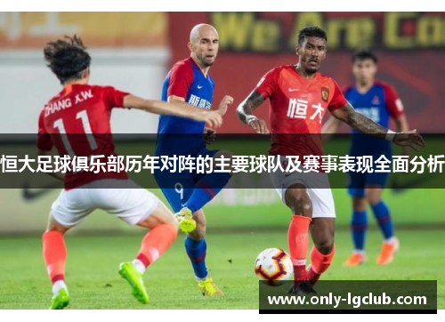 恒大足球俱乐部历年对阵的主要球队及赛事表现全面分析