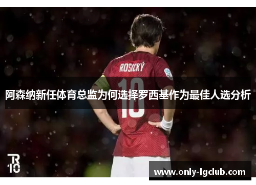 阿森纳新任体育总监为何选择罗西基作为最佳人选分析