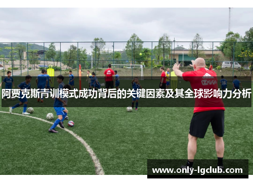阿贾克斯青训模式成功背后的关键因素及其全球影响力分析