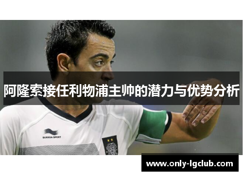阿隆索接任利物浦主帅的潜力与优势分析