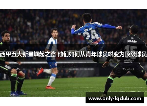 西甲五大新星崛起之路 他们如何从青年球员蜕变为顶级球员