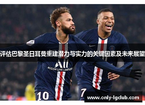 评估巴黎圣日耳曼重建潜力与实力的关键因素及未来展望 评估巴黎圣日耳曼重建潜力与实力的关键因素及未来展望