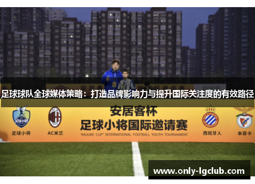 足球球队全球媒体策略:打造品牌影响力与提升国际关注度的有效路径 足球球队全球媒体策略:打造品牌影响力与提升国际关注度的有效路径