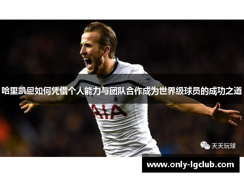 哈里凯恩如何凭借个人能力与团队合作成为世界级球员的成功之道