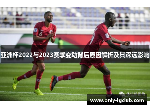 亚洲杯2022与2023赛季变动背后原因解析及其深远影响 亚洲杯2022与2023赛季变动背后原因解析及其深远影响