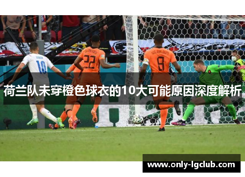 荷兰队未穿橙色球衣的10大可能原因深度解析