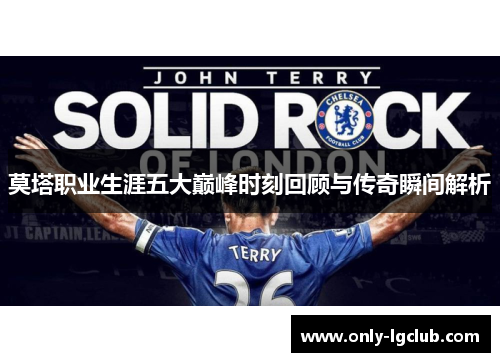 莫塔职业生涯五大巅峰时刻回顾与传奇瞬间解析