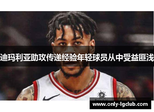 迪玛利亚助攻传递经验年轻球员从中受益匪浅