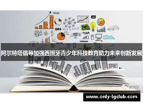 阿尔特塔倡导加强西班牙青少年科技教育助力未来创新发展 阿尔特塔倡导加强西班牙青少年科技教育助力未来创新发展