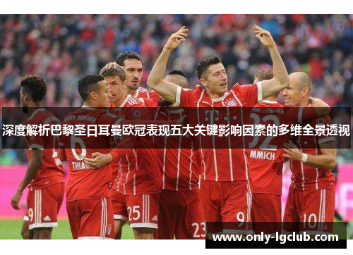 深度解析巴黎圣日耳曼欧冠表现五大关键影响因素的多维全景透视 深度解析巴黎圣日耳曼欧冠表现五大关键影响因素的多维全景透视