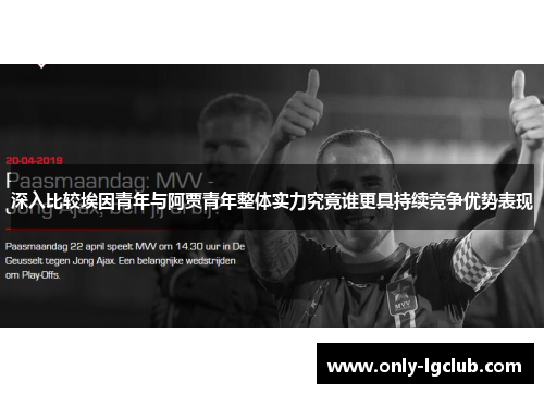 深入比较埃因青年与阿贾青年整体实力究竟谁更具持续竞争优势表现 深入比较埃因青年与阿贾青年整体实力究竟谁更具持续竞争优势表现