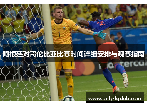 阿根廷对哥伦比亚比赛时间详细安排与观赛指南 阿根廷对哥伦比亚比赛时间详细安排与观赛指南