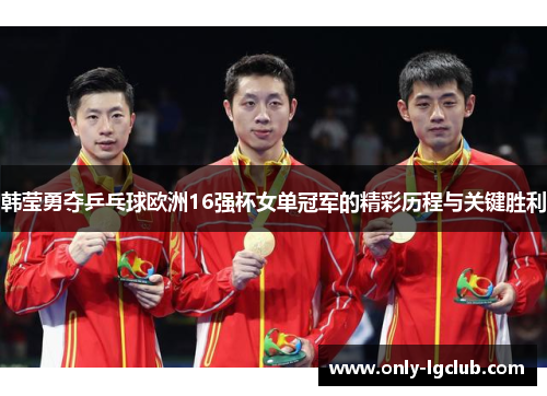 韩莹勇夺乒乓球欧洲16强杯女单冠军的精彩历程与关键胜利 韩莹勇夺乒乓球欧洲16强杯女单冠军的精彩历程与关键胜利