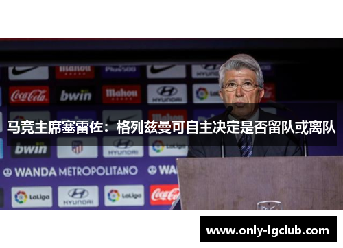 马竞主席塞雷佐：格列兹曼可自主决定是否留队或离队