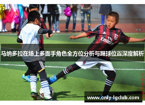 马纳多拉在场上多面手角色全方位分析与踢球位置深度解析