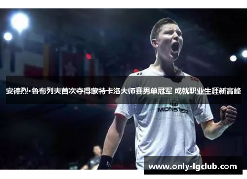 安德烈·鲁布列夫首次夺得蒙特卡洛大师赛男单冠军 成就职业生涯新高峰