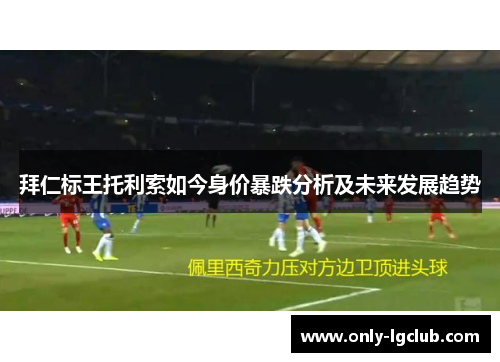 拜仁标王托利索如今身价暴跌分析及未来发展趋势