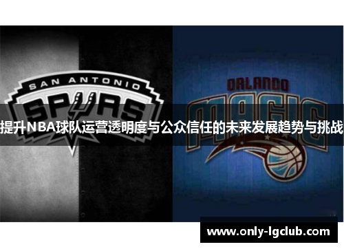 提升NBA球队运营透明度与公众信任的未来发展趋势与挑战 提升NBA球队运营透明度与公众信任的未来发展趋势与挑战