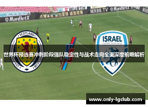 世界杯预选赛冲刺阶段强队稳定性与战术走向全面深度前瞻解析