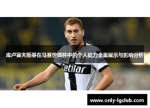 库卢塞夫斯基在马赛世俱杯中的个人能力全面展示与影响分析 库卢塞夫斯基在马赛世俱杯中的个人能力全面展示与影响分析