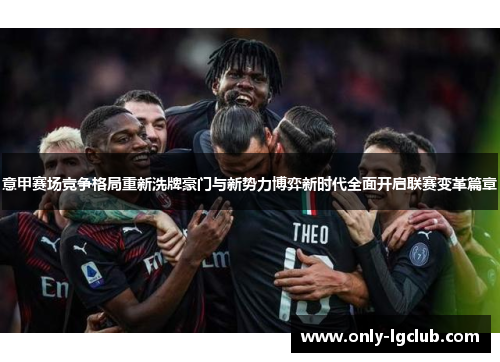 意甲赛场竞争格局重新洗牌豪门与新势力博弈新时代全面开启联赛变革篇章 意甲赛场竞争格局重新洗牌豪门与新势力博弈新时代全面开启联赛变革篇章