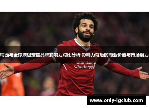 梅西与全球顶级球星品牌影响力对比分析 影响力背后的商业价值与市场潜力