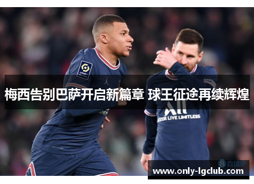 梅西告别巴萨开启新篇章 球王征途再续辉煌