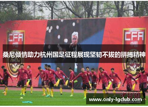 桑尼倾情助力杭州国足征程展现坚韧不拔的拼搏精神