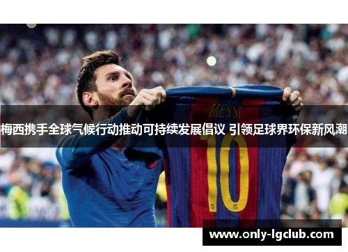 梅西携手全球气候行动推动可持续发展倡议 引领足球界环保新风潮