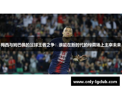 梅西与姆巴佩的足球王者之争：谁能在新时代的绿茵场上主宰未来