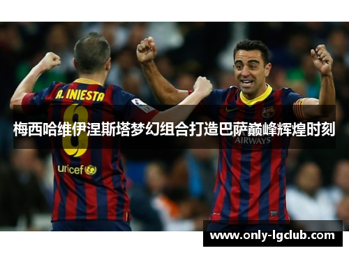 梅西哈维伊涅斯塔梦幻组合打造巴萨巅峰辉煌时刻